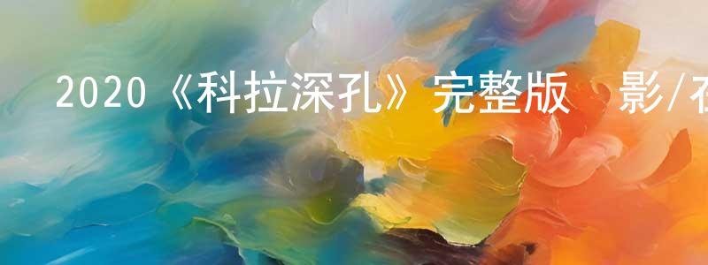 陳六軍發布2020《科拉深孔》完整版電影/在線觀看/百度云-美劇天堂